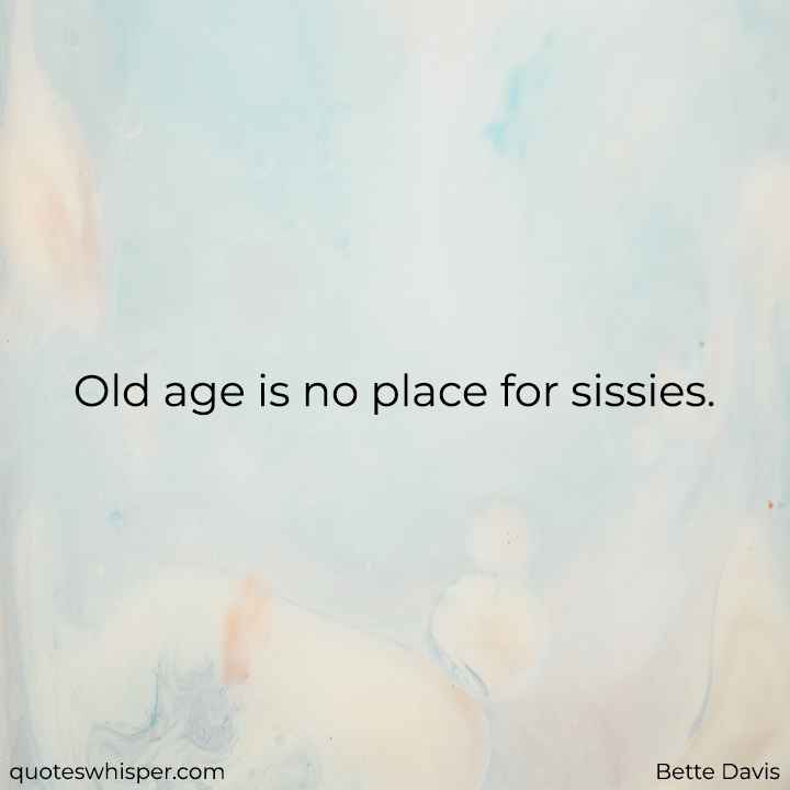  Old age is no place for sissies. - Bette Davis