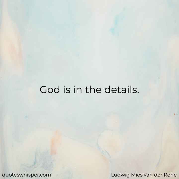  God is in the details. - Ludwig Mies van der Rohe