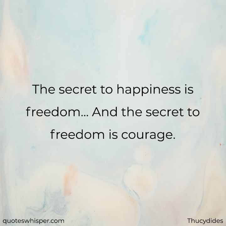  The secret to happiness is freedom... And the secret to freedom is courage. - Thucydides