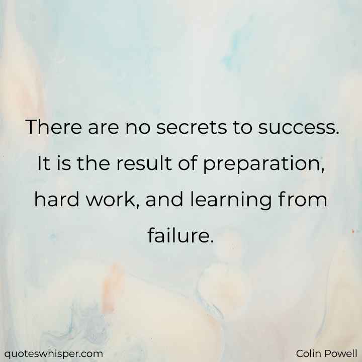  There are no secrets to success. It is the result of preparation, hard work, and learning from failure. - Colin Powell