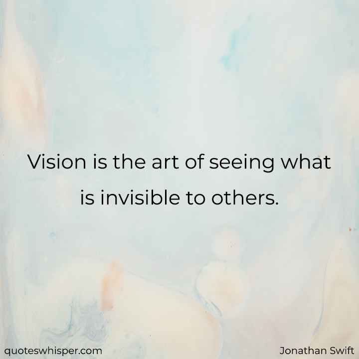  Vision is the art of seeing what is invisible to others. - Jonathan Swift