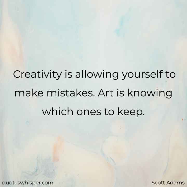  Creativity is allowing yourself to make mistakes. Art is knowing which ones to keep. - Scott Adams