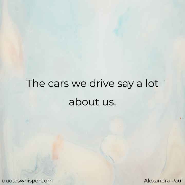  The cars we drive say a lot about us. - Alexandra Paul