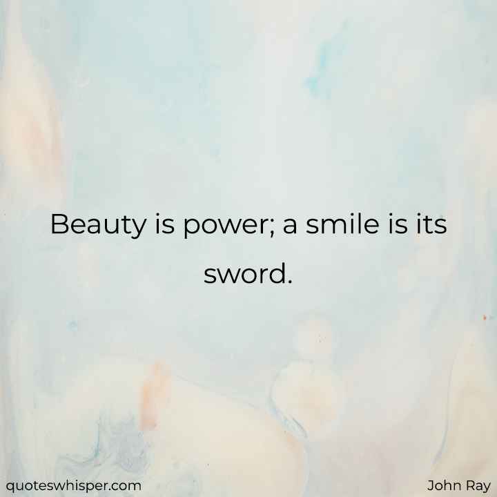  Beauty is power; a smile is its sword. - John Ray