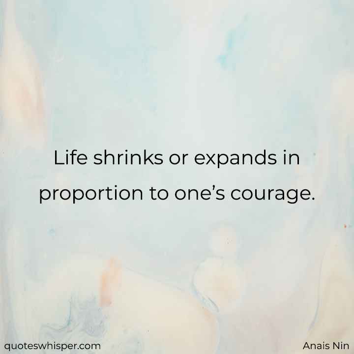  Life shrinks or expands in proportion to one’s courage. - Anais Nin