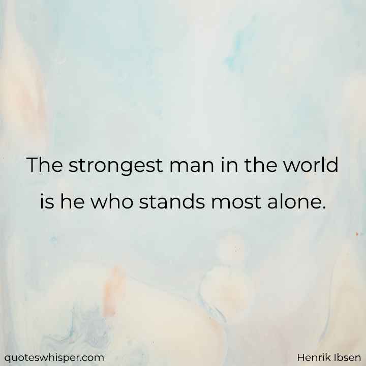  The strongest man in the world is he who stands most alone. - Henrik Ibsen