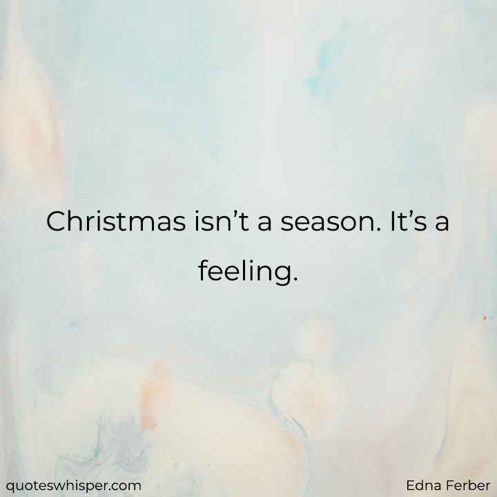  Christmas isn’t a season. It’s a feeling. - Edna Ferber