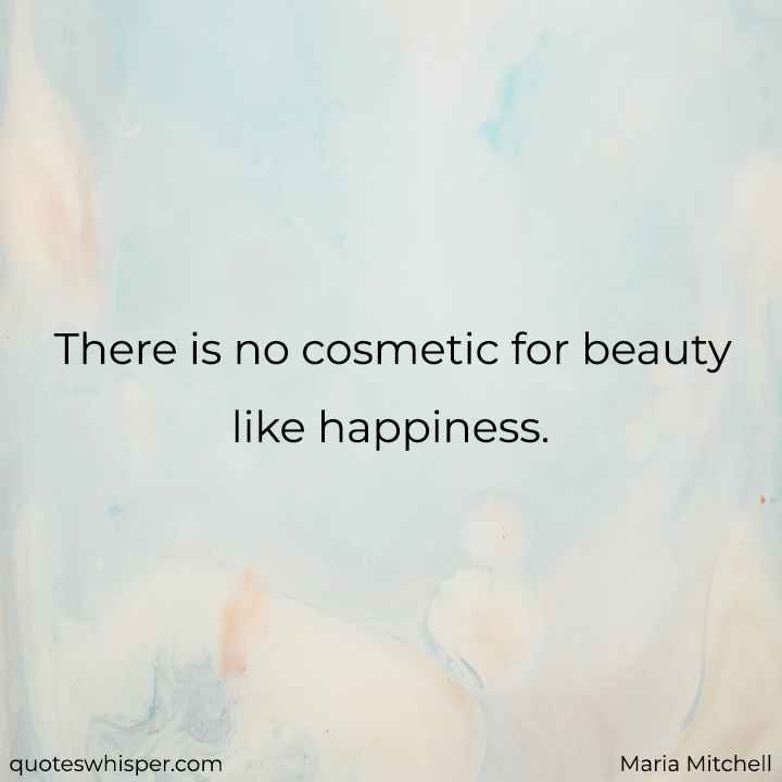  There is no cosmetic for beauty like happiness. - Maria Mitchell