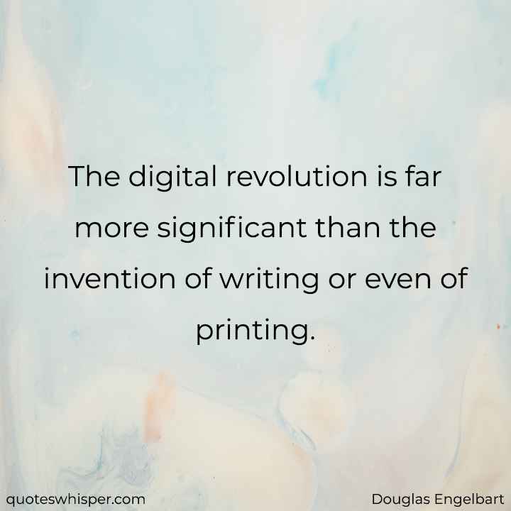  The digital revolution is far more significant than the invention of writing or even of printing. - Douglas Engelbart