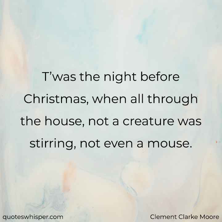  T’was the night before Christmas, when all through the house, not a creature was stirring, not even a mouse. - Clement Clarke Moore