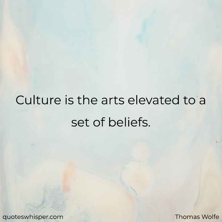  Culture is the arts elevated to a set of beliefs. - Thomas Wolfe