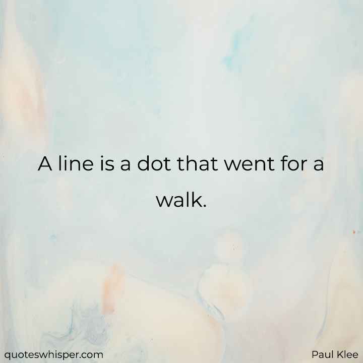  A line is a dot that went for a walk. - Paul Klee