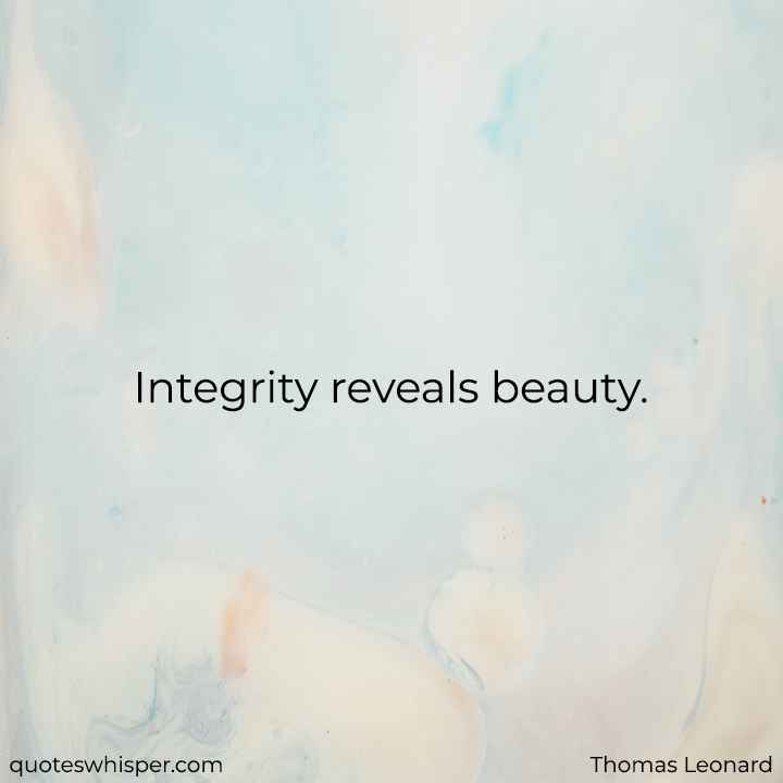  Integrity reveals beauty. - Thomas Leonard