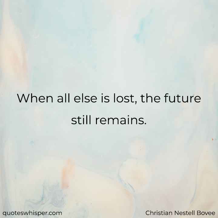  When all else is lost, the future still remains. - Christian Nestell Bovee