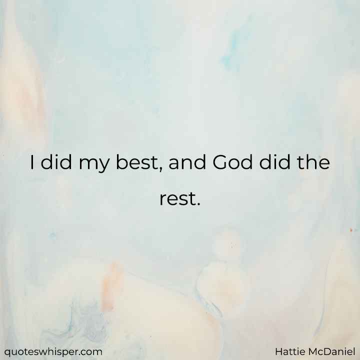  I did my best, and God did the rest.  - Hattie McDaniel