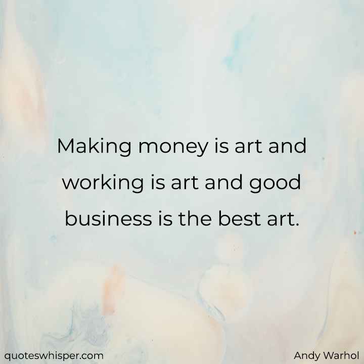  Making money is art and working is art and good business is the best art. - Andy Warhol