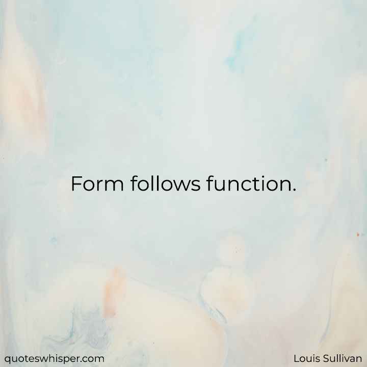  Form follows function. - Louis Sullivan