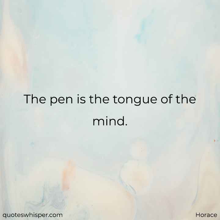  The pen is the tongue of the mind. - Horace
