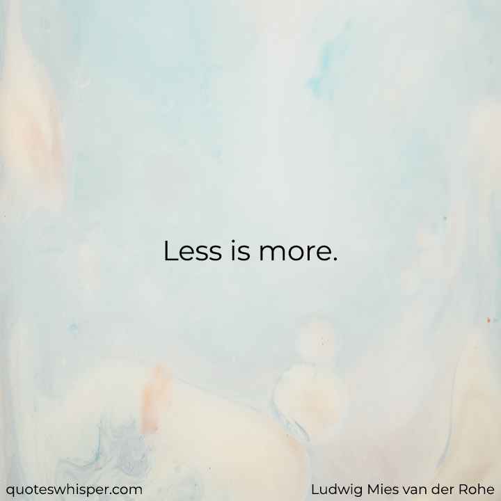  Less is more. - Ludwig Mies van der Rohe