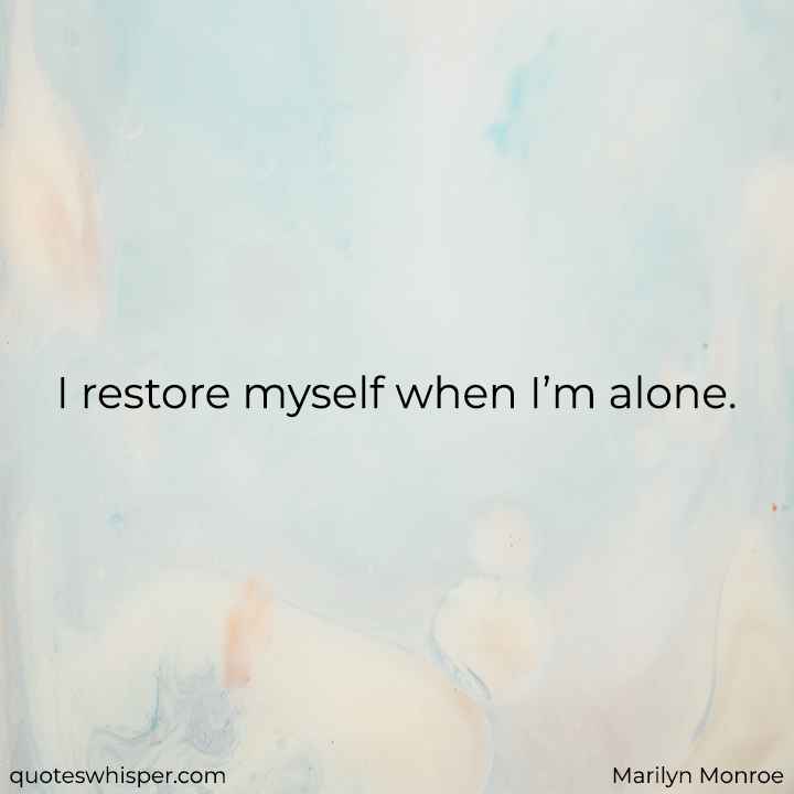  I restore myself when I’m alone. - Marilyn Monroe