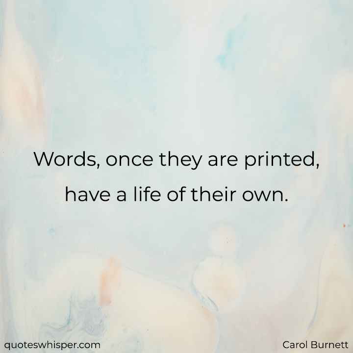  Words, once they are printed, have a life of their own. - Carol Burnett
