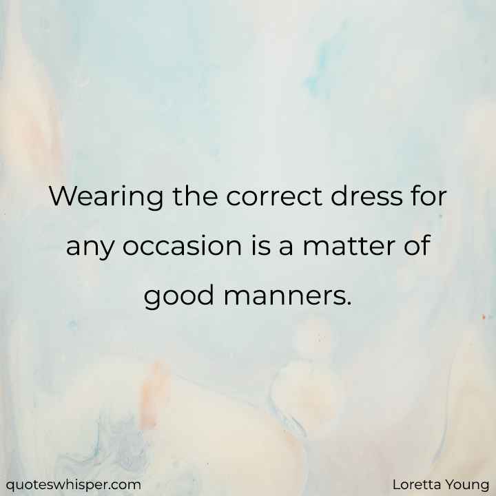  Wearing the correct dress for any occasion is a matter of good manners. - Loretta Young