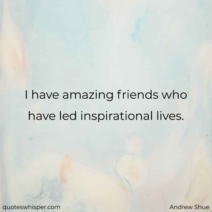  I have amazing friends who have led inspirational lives. - Andrew Shue