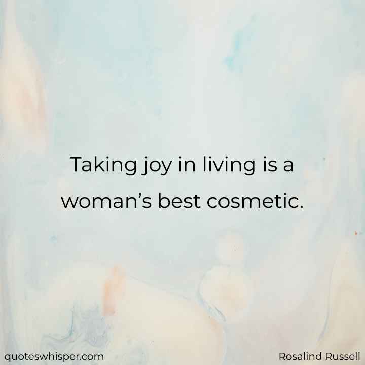  Taking joy in living is a woman’s best cosmetic. - Rosalind Russell