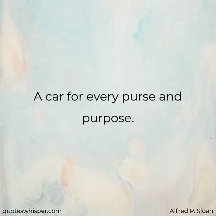  A car for every purse and purpose. - Alfred P. Sloan