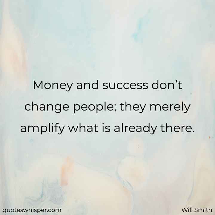  Money and success don’t change people; they merely amplify what is already there. - Will Smith