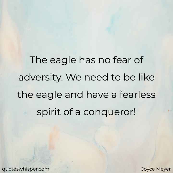  The eagle has no fear of adversity. We need to be like the eagle and have a fearless spirit of a conqueror! - Joyce Meyer