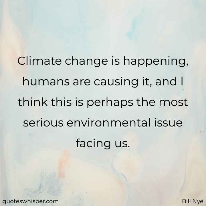  Climate change is happening, humans are causing it, and I think this is perhaps the most serious environmental issue facing us. - Bill Nye