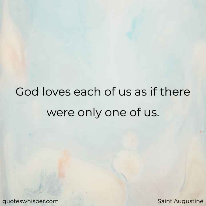  God loves each of us as if there were only one of us. - Saint Augustine