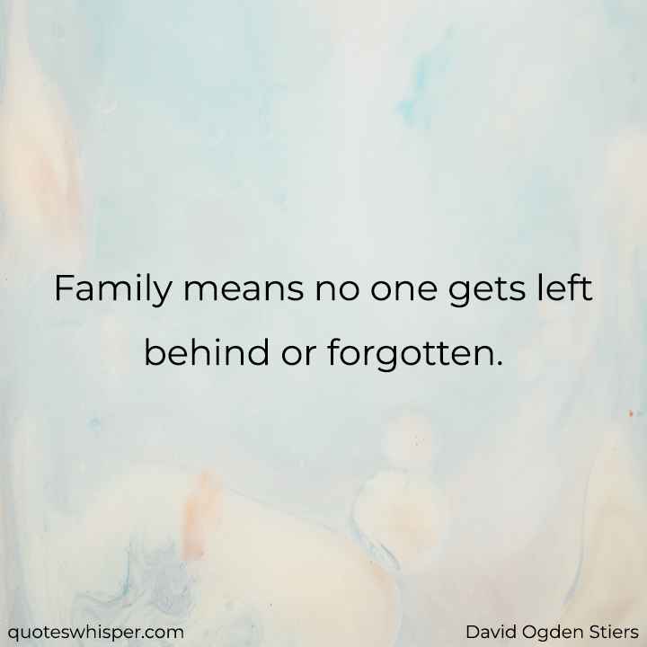  Family means no one gets left behind or forgotten. - David Ogden Stiers