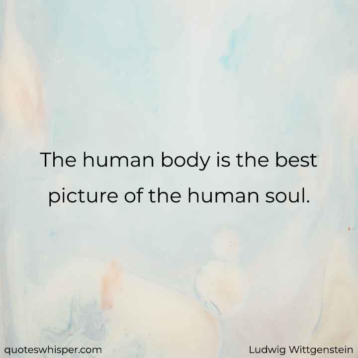  The human body is the best picture of the human soul. - Ludwig Wittgenstein