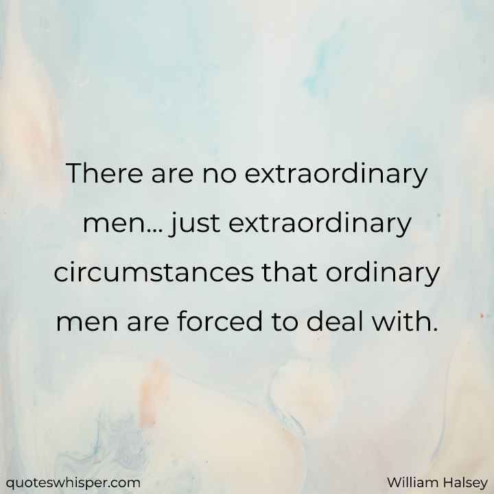  There are no extraordinary men... just extraordinary circumstances that ordinary men are forced to deal with. - William Halsey