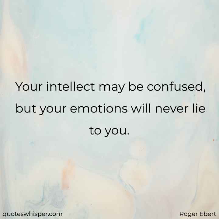  Your intellect may be confused, but your emotions will never lie to you. - Roger Ebert