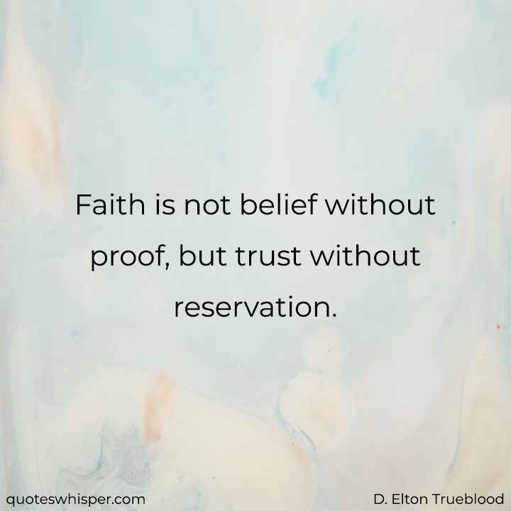  Faith is not belief without proof, but trust without reservation. - D. Elton Trueblood