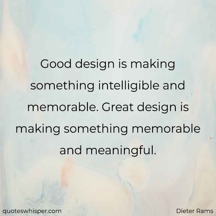  Good design is making something intelligible and memorable. Great design is making something memorable and meaningful. - Dieter Rams