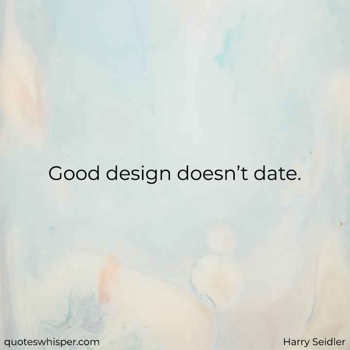  Good design doesn’t date. - Harry Seidler