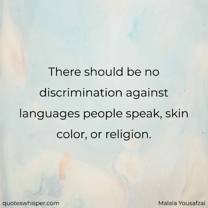  There should be no discrimination against languages people speak, skin color, or religion. - Malala Yousafzai