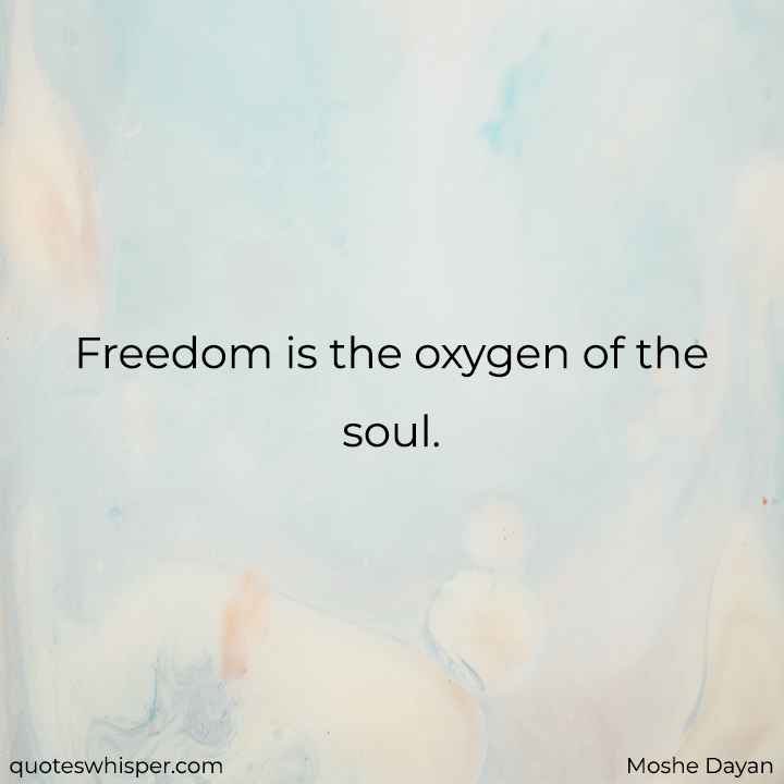  Freedom is the oxygen of the soul. - Moshe Dayan