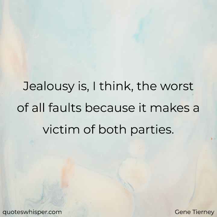  Jealousy is, I think, the worst of all faults because it makes a victim of both parties. - Gene Tierney