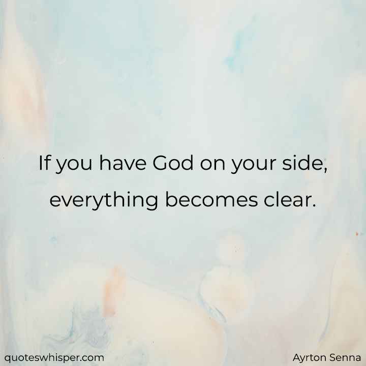  If you have God on your side, everything becomes clear. - Ayrton Senna