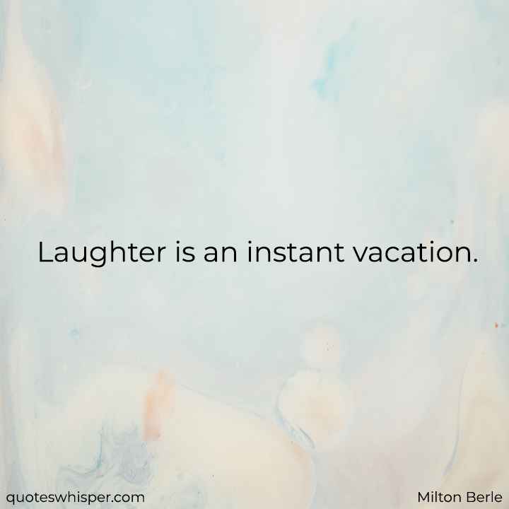  Laughter is an instant vacation. - Milton Berle