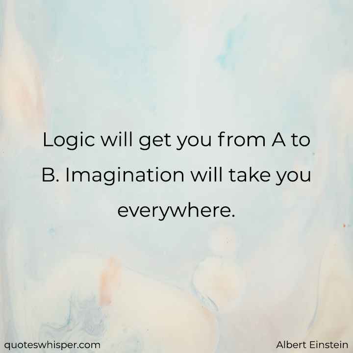  Logic will get you from A to B. Imagination will take you everywhere. - Albert Einstein