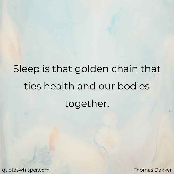  Sleep is that golden chain that ties health and our bodies together. - Thomas Dekker