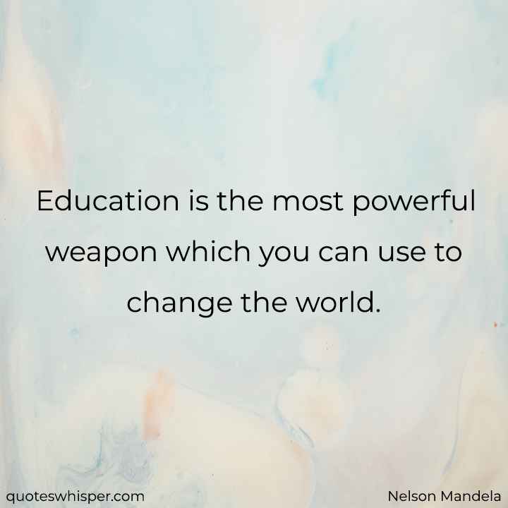  Education is the most powerful weapon which you can use to change the world. - Nelson Mandela
