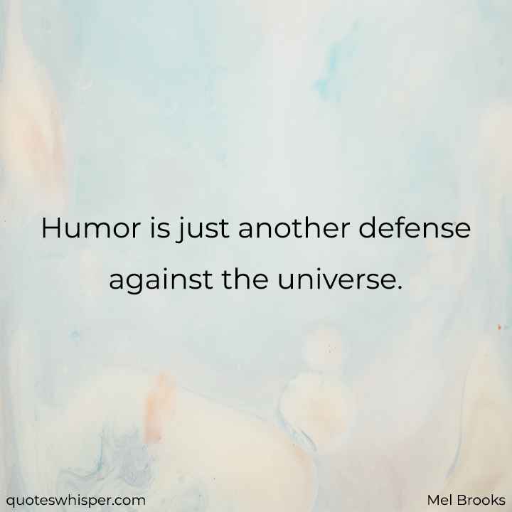  Humor is just another defense against the universe. - Mel Brooks