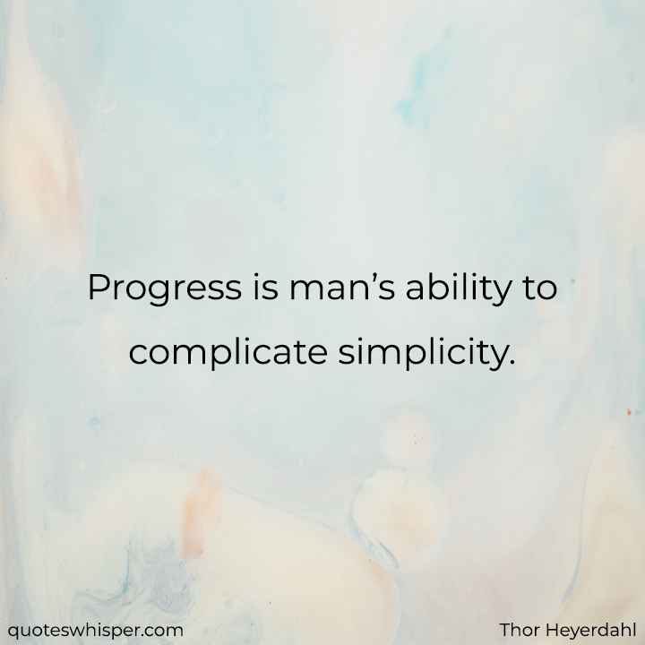  Progress is man’s ability to complicate simplicity.  - Thor Heyerdahl